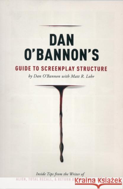 Dan O'Bannon's Guide to Screenplay Structure: Inside Tips from the Writer of Alien, Total Recall & Return of the Living Dead O'Bannon, Dan 9781615931309