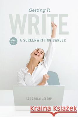 Getting It Write: An Insider's Guide to a Screenwriting Career Lee Zahavi Jessup 9781615931750