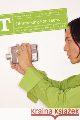 Filmmaking for Teens: Pulling Off Your Shorts Troy Lanier Clay Nichols 9781615932016 Michael Wiese Productions