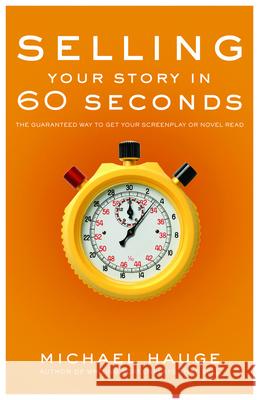 Selling Your Story in 60 Seconds: The Guaranteed Way to Get Your Screenplay or Novel Read Michael Hauge 9781615932030 Michael Wiese Productions
