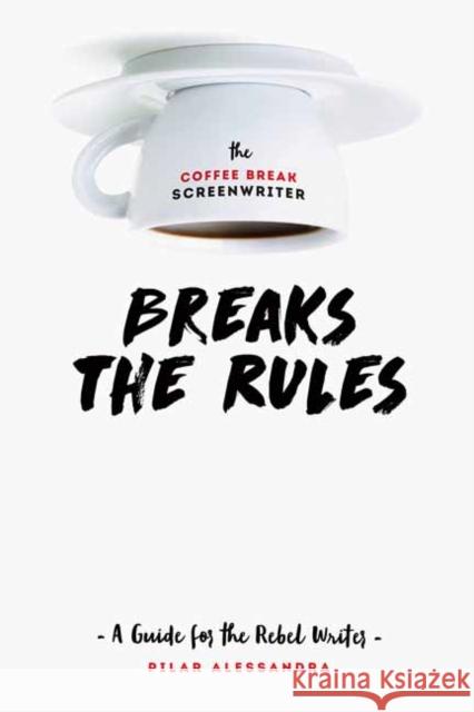 The Coffee Break Screenwriter…Breaks the Rules: A Guide for the Rebel Writer Pilar Alessandra 9781615932825 Michael Wiese Productions