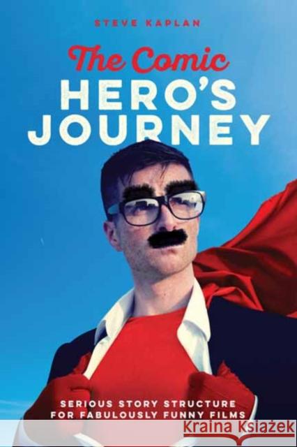 The Comic Hero's Journey: Serious Story Structure for Fabulously Funny Films Kaplan, Steve 9781615932870 Michael Wiese Productions