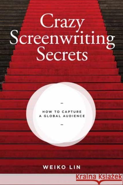 Crazy Screenwriting Secrets: How to Capture A Global Audience Weiko Lin 9781615933013 Michael Wiese Productions