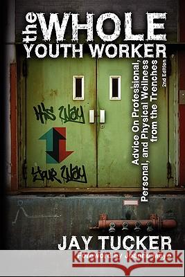 The Whole Youth Worker: Advice on Professional, Personal, and Physical Wellness from the Trenches, 2nd Ed. Jay Tucker, Mayo Jeanne 9781615990412 Loving Healing Press