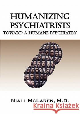 Humanizing Psychiatrists: Toward A Humane Psychiatry Niall McLaren M.D. 9781615990603 Loving Healing Press