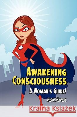 Awakening Consciousness: A Woman's Guide! Marvel, Robin 9781615990641 Marvelous Spirit Press