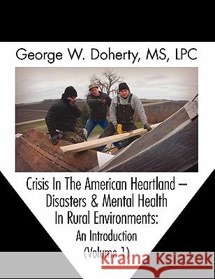 Crisis in the American Heartland: Disasters & Mental Health in Rural Environments -- An Introduction (Volume 1) George W. Doherty, Thomas Mitchell 9781615990757