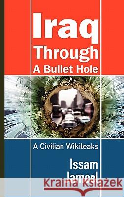 Iraq Through a Bullet Hole: A Civilian Wikileaks Jameel, Issam 9781615990900