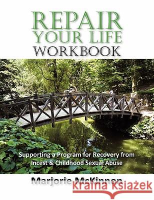REPAIR Your Life Workbook: Supporting a Program of Recovery from Incest & Childhood Sexual Abuse Marjorie McKinnon, Marcie Taylor 9781615991013