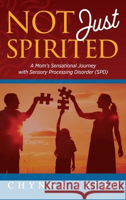 Not Just Spirited: A Mom's Sensational Journey With Sensory Processing Disorder (SPD) Chynna T. Laird, Shane Steadman 9781615991044 Loving Healing Press