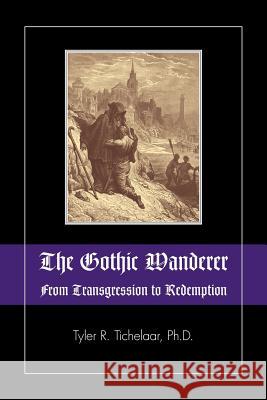 The Gothic Wanderer: From Transgression to Redemption; Gothic Literature from 1794 - Present Tichelaar, Tyler R. 9781615991389