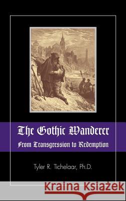 The Gothic Wanderer: From Transgression to Redemption; Gothic Literature from 1794 - Present Tichelaar, Tyler R. 9781615991396