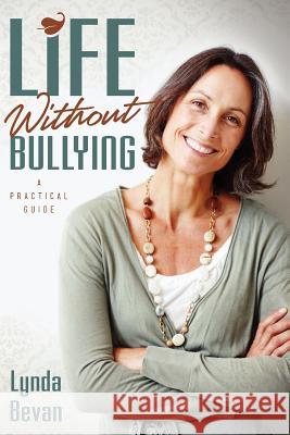 Life Without Bullying: A Practical Guide Lynda Bevan 9781615991501 Loving Healing Press
