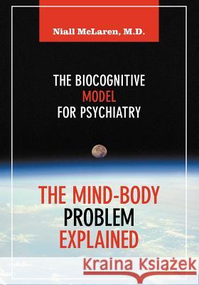 The Mind-Body Problem Explained: The Biocognitive Model for Psychiatry McLaren, Niall 9781615991709 Future Psychiatry Press