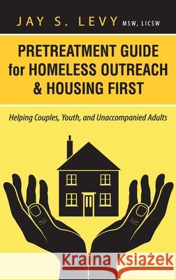 Pretreatment Guide for Homeless Outreach & Housing First: Helping Couples, Youth, and Unaccompanied Adults Jay S. Levy, David W. Havens 9781615992027