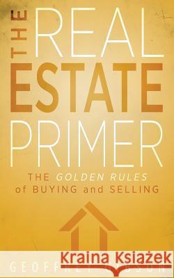 The Real Estate Primer: The Golden Rules of Buying and Selling Geoffrey Gibson   9781615992287
