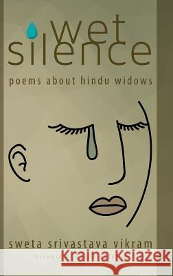 Wet Silence: Poems about Hindu Widows Sweta Srivastava Vikram, Shaila Abdullah 9781615992577