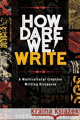 How Dare We! Write: A Multicultural Creative Writing Discourse Sherry Quan Lee 9781615993307 Modern History Press