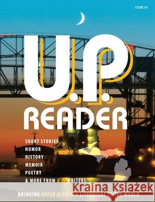 U.P. Reader -- Issue #1: Bringing Upper Michigan Literature to the World Mikel Classen 9781615993369 Modern History Press