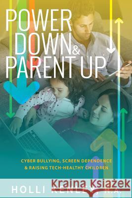 Power Down & Parent Up!: Cyber Bullying, Screen Dependence & Raising Tech-Healthy Children Holli Kenley, Laurie Zelinger 9781615993505