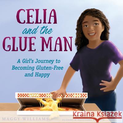 Celia and the Glue Man: A Girl's Journey to Becoming Gluten-Free and Happy Maggy Williams Elizabeth Hasegawa Agresta 9781615993901 Loving Healing Press