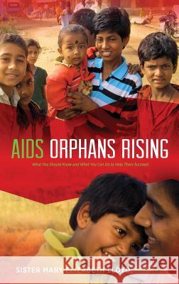 AIDS Orphans Rising: What You Should Know and What You Can Do to Help Them Succeed, 2nd Ed. Sister Mary Elizabeth Lloyd, Connie Mariano 9781615994007