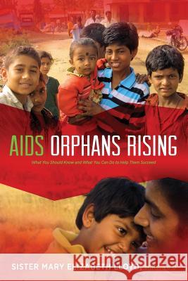 AIDS Orphans Rising: What You Should Know and What You Can Do to Help Them Succeed, 2nd Ed. Sister Mary Elizabeth Lloyd, Connie Mariano 9781615994014