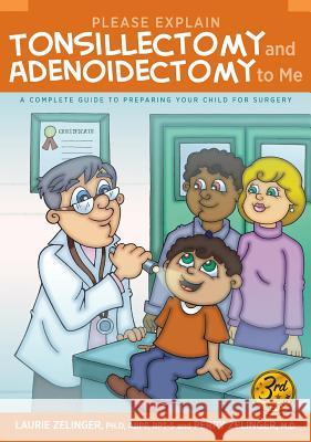 Please Explain Tonsillectomy & Adenoidectomy to Me: A Complete Guide to Preparing Your Child for Surgery, 3rd Edition Laurie Zelinger, Perry Zelinger 9781615994199 Loving Healing Press