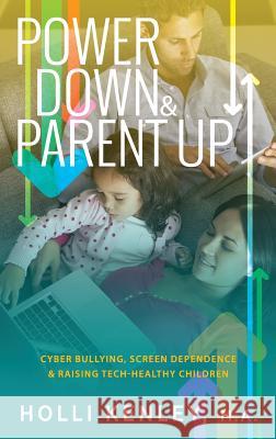 Power Down & Parent Up!: Cyber Bullying, Screen Dependence & Raising Tech-Healthy Children Holli Kenley, Laurie Zelinger 9781615994380 Loving Healing Press