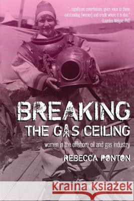 Breaking the Gas Ceiling: Women in the Offshore Oil and Gas Industry Rebecca Ponton Marie-Jose Nadeau 9781615994434 Modern History Press