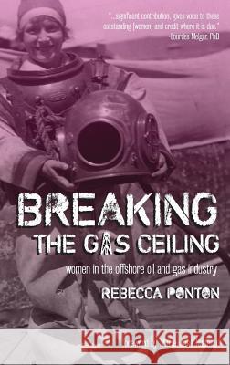 Breaking the Gas Ceiling: Women in the Offshore Oil and Gas Industry Ponton, Rebecca 9781615994441 Modern History Press