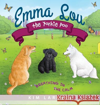 Emma Lou the Yorkie Poo: Breathing in the Calm Kim Larkins 9781615994571