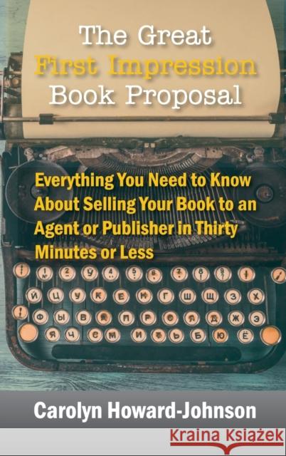 The Great First Impression Book Proposal: Everything You Need to Know About Selling Your Book to an Agent or Publisher in Thirty Minutes or Less Howard-Johnson, Carolyn 9781615994823