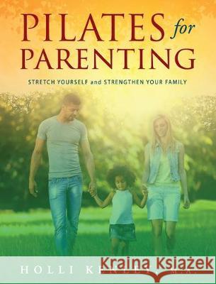 Pilates For Parenting: Stretch Yourself and Strengthen Your Family Holli Kenley 9781615994885 Loving Healing Press