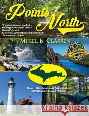 Points North: Discover Hidden Campgrounds, Natural Wonders, and Waterways of the Upper Peninsula Mikel B Classen 9781615994908