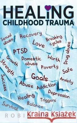 Healing Childhood Trauma: Transforming Pain into Purpose with Post-Traumatic Growth Robin Marvel 9781615994977 Loving Healing Press