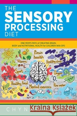 The Sensory Processing Diet: One Mom's Path of Creating Brain, Body and Nutritional Health for Children with SPD Chynna Laird Shane Steadman 9781615995219 Loving Healing Press