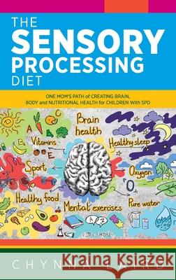 The Sensory Processing Diet: One Mom's Path of Creating Brain, Body and Nutritional Health for Children with SPD Chynna Laird Shane Steadman 9781615995226 Loving Healing Press