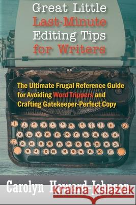 Great Little Last-Minute Editing Tips for Writers: The Ultimate Frugal Reference Guide for Avoiding Word Trippers and Crafting Gatekeeper-Perfect Copy Carolyn Howard-Johnson 9781615995240