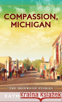 Compassion, Michigan: The Ironwood Stories Luczak, Raymond 9781615995288 Modern History Press