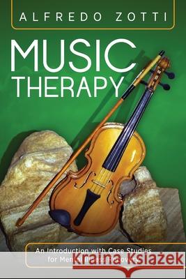 Music Therapy: An Introduction with Case Studies for Mental Illness Recovery Alfredo Zotti Bob Rich 9781615995301