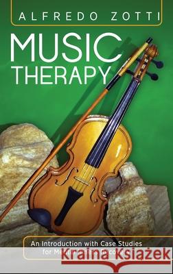 Music Therapy: An Introduction with Case Studies for Mental Illness Recovery Alfredo Zotti Bob Rich 9781615995318 Loving Healing Press