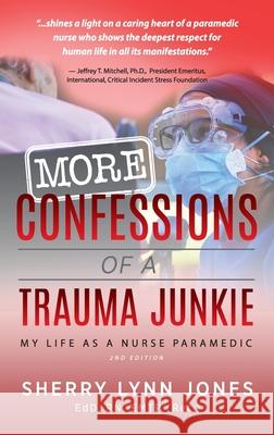 More Confessions of a Trauma Junkie: My Life as a Nurse Paramedic, 2nd Ed. Sherry Lynn Jones, Neal E Braverman 9781615995547