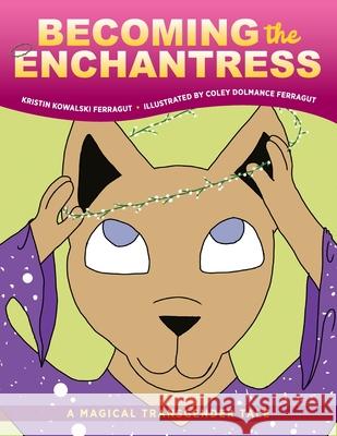 Becoming the Enchantress: A Magical Transgender Tale Kristin Kowalski Ferragut, Coley Dolmance Ferragut 9781615995622 Loving Healing Press