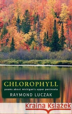 Chlorophyll: Poems about Michigan's Upper Peninsula Raymond Luczak 9781615996438 Modern History Press