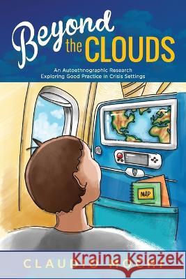 Beyond the Clouds: An Autoethnographic Research Exploring Good Practice in Crisis Settings Claudio Mochi, Isabella Cassina 9781615996728