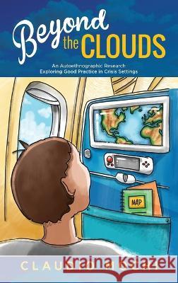 Beyond the Clouds: An Autoethnographic Research Exploring Good Practice in Crisis Settings Claudio Mochi, Isabella Cassina 9781615996735