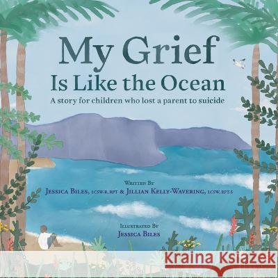My Grief Is Like the Ocean: A Story for Children Who Lost a Parent to Suicide Jessica Biles, Jillian Kelly-Wavering, Jessica Biles 9781615996865