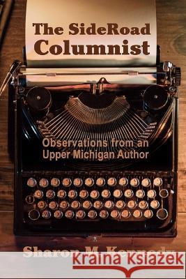 The SideRoad Columnist: Observations from an Upper Michigan Author Sharon M. Kennedy 9781615997367 Modern History Press