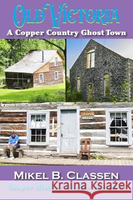 Old Victoria: A Copper Mining Ghost Town in Ontonagon County Michigan Mikel B. Classen 9781615998197